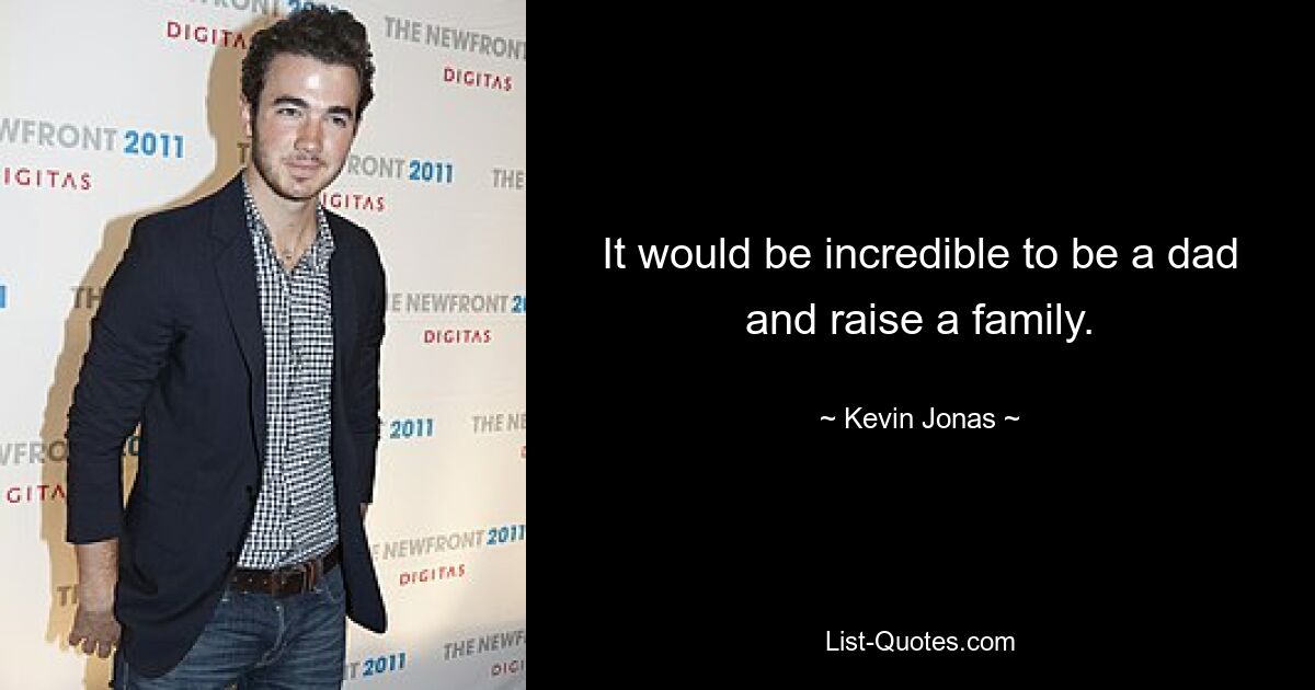 It would be incredible to be a dad and raise a family. — © Kevin Jonas