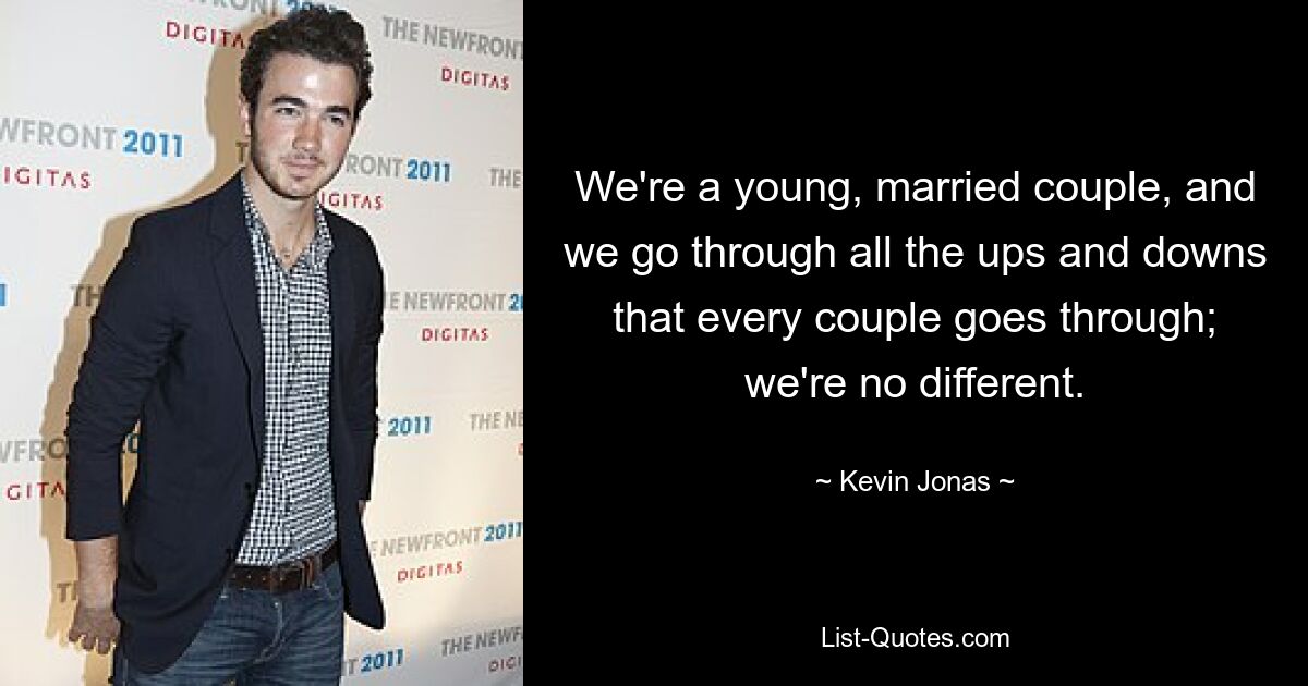 We're a young, married couple, and we go through all the ups and downs that every couple goes through; we're no different. — © Kevin Jonas