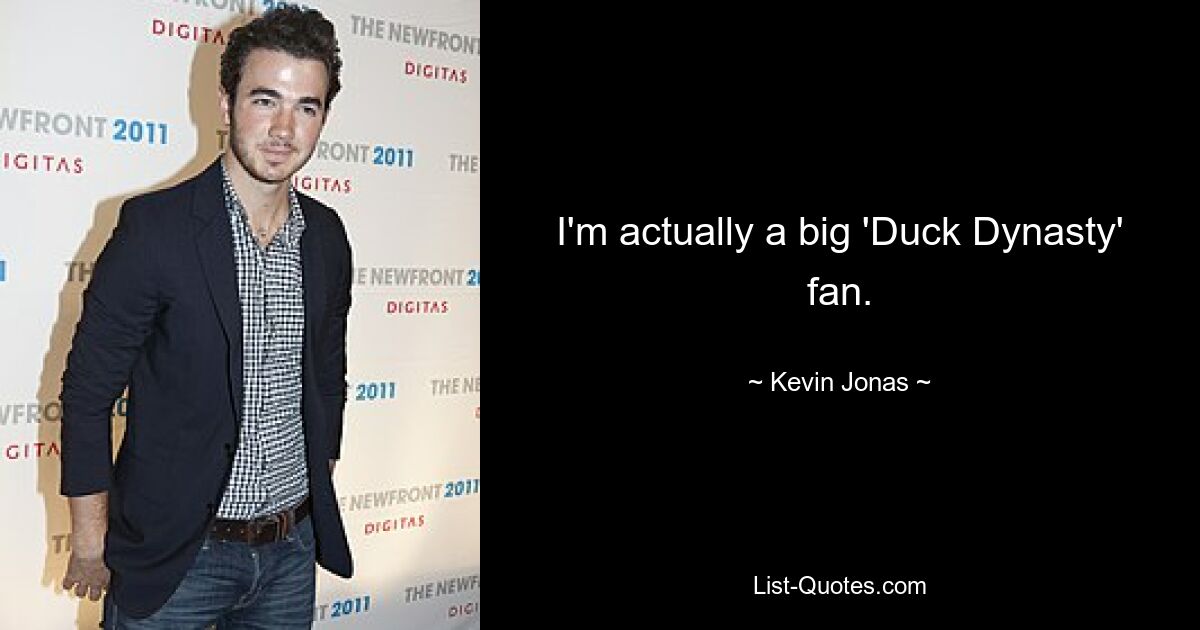 I'm actually a big 'Duck Dynasty' fan. — © Kevin Jonas