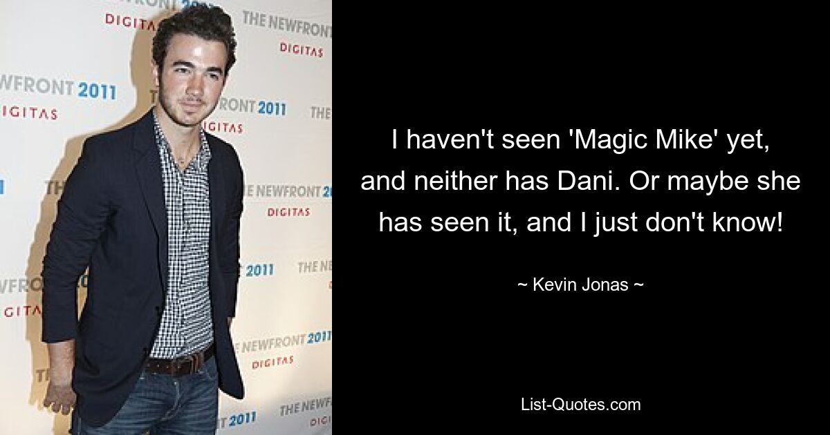 I haven't seen 'Magic Mike' yet, and neither has Dani. Or maybe she has seen it, and I just don't know! — © Kevin Jonas