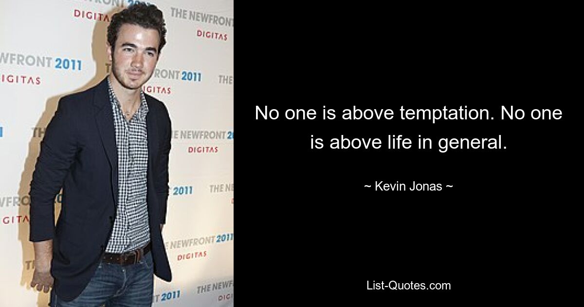 No one is above temptation. No one is above life in general. — © Kevin Jonas