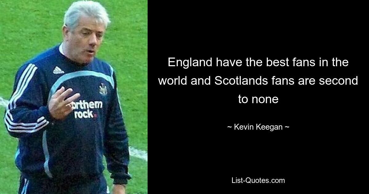 England have the best fans in the world and Scotlands fans are second to none — © Kevin Keegan