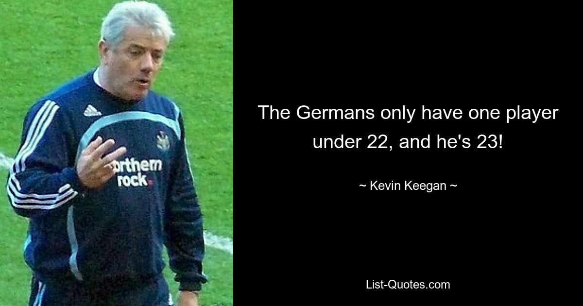 The Germans only have one player under 22, and he's 23! — © Kevin Keegan