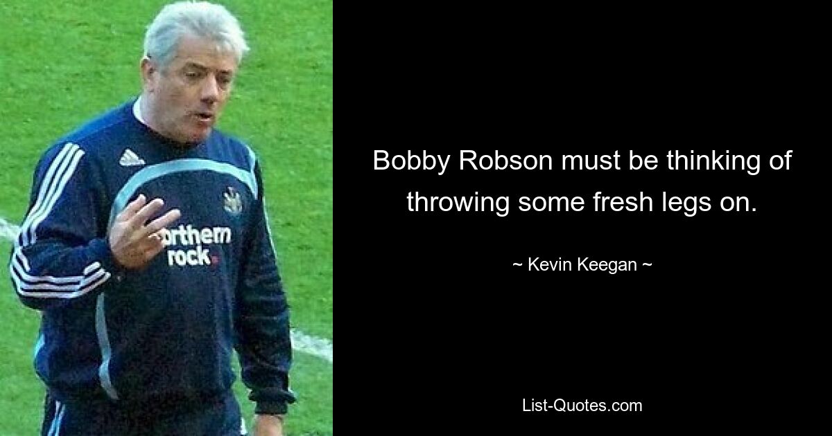 Bobby Robson must be thinking of throwing some fresh legs on. — © Kevin Keegan