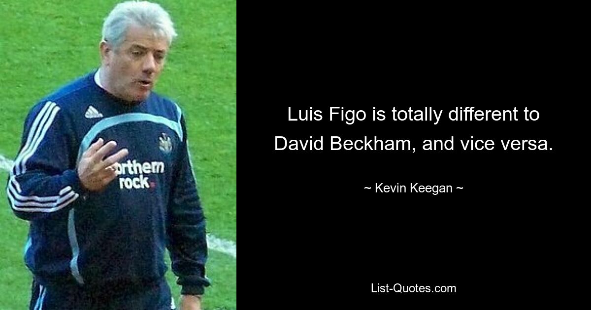 Luis Figo is totally different to David Beckham, and vice versa. — © Kevin Keegan