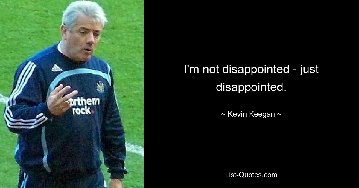 I'm not disappointed - just disappointed. — © Kevin Keegan