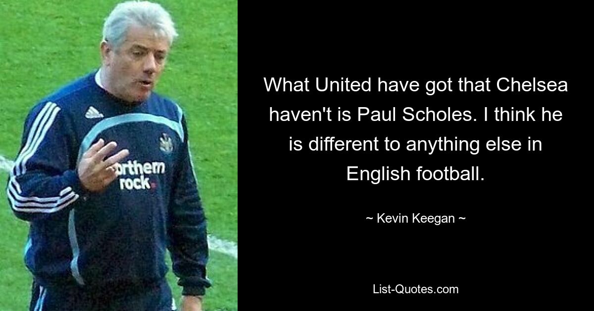 Что есть у «Юнайтед», чего нет у «Челси», так это Пол Скоулз. Я думаю, что он отличается от всего остального в английском футболе. — © Кевин Киган