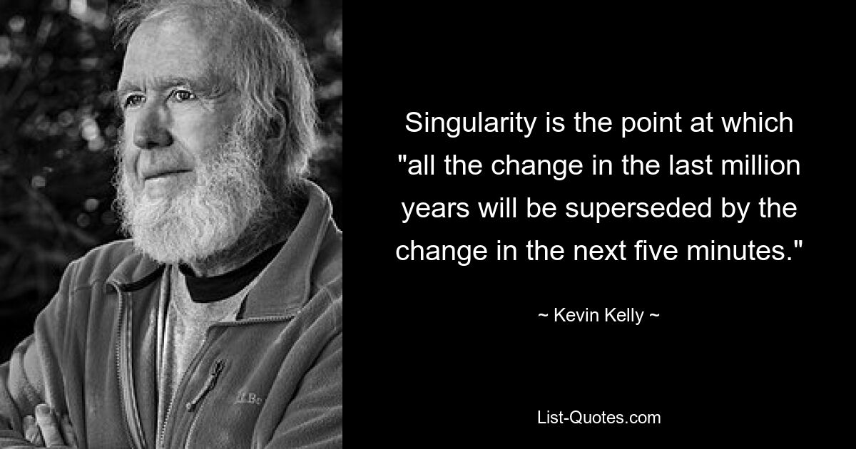 Singularity is the point at which "all the change in the last million years will be superseded by the change in the next five minutes." — © Kevin Kelly