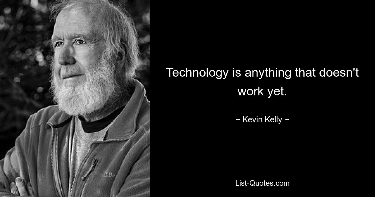 Technology is anything that doesn't work yet. — © Kevin Kelly