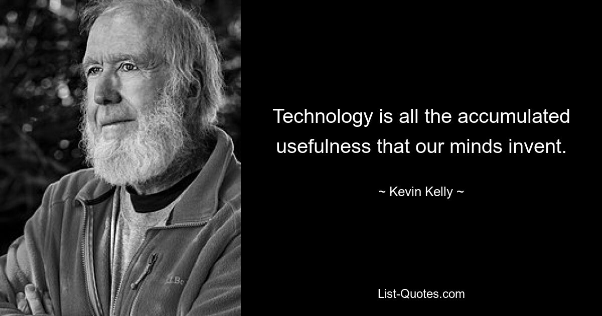 Technology is all the accumulated usefulness that our minds invent. — © Kevin Kelly