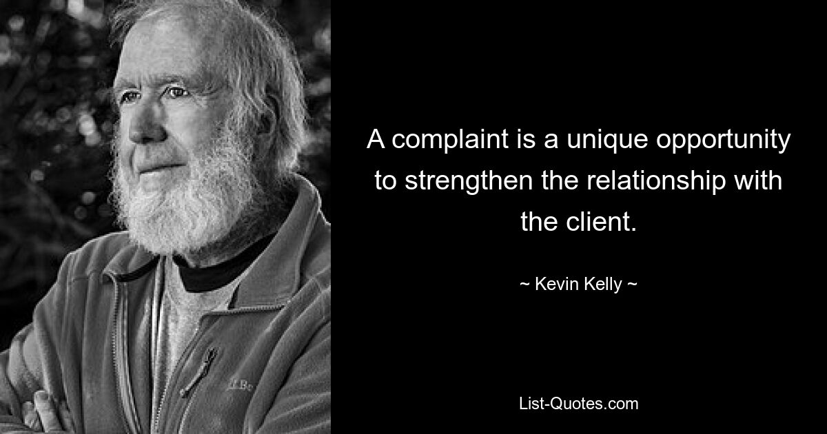 A complaint is a unique opportunity to strengthen the relationship with the client. — © Kevin Kelly