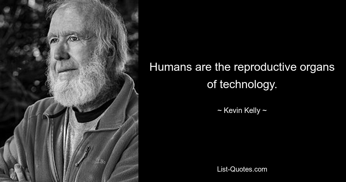 Humans are the reproductive organs of technology. — © Kevin Kelly