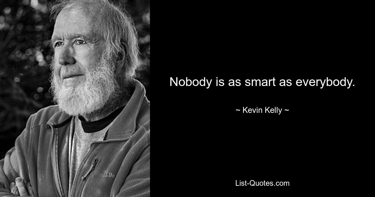 Nobody is as smart as everybody. — © Kevin Kelly