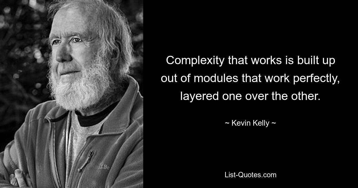 Complexity that works is built up out of modules that work perfectly, layered one over the other. — © Kevin Kelly