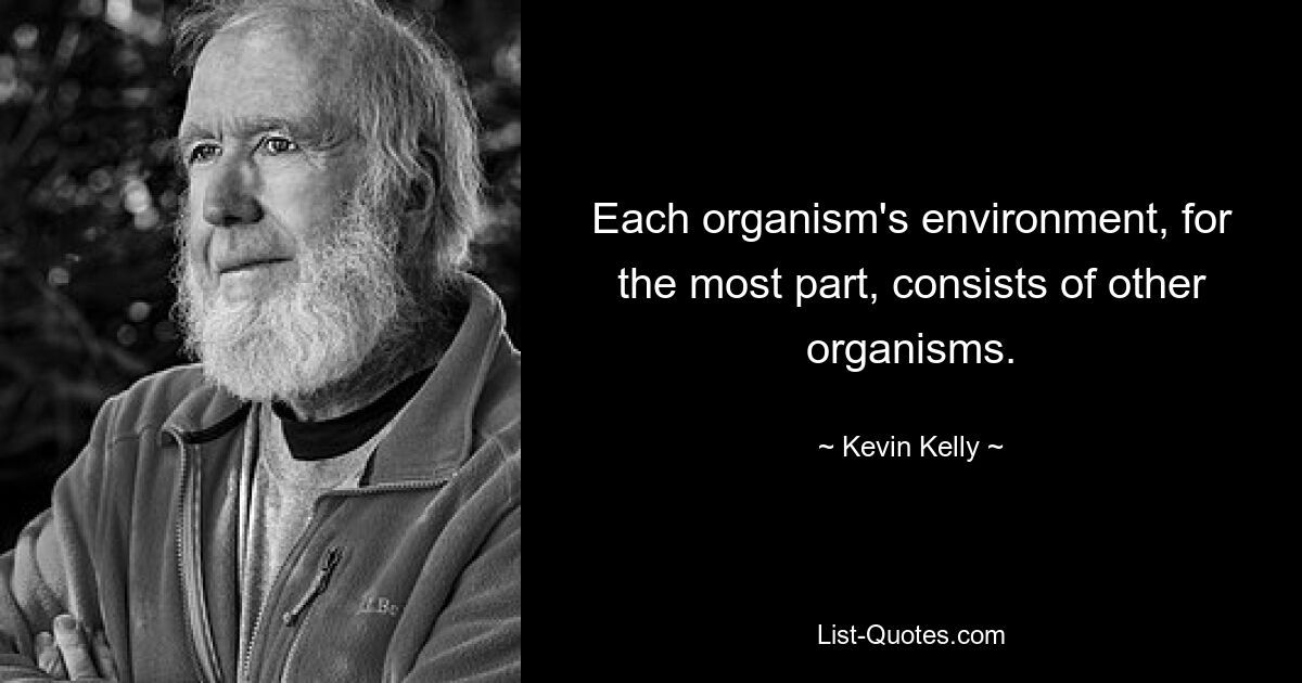 Each organism's environment, for the most part, consists of other organisms. — © Kevin Kelly