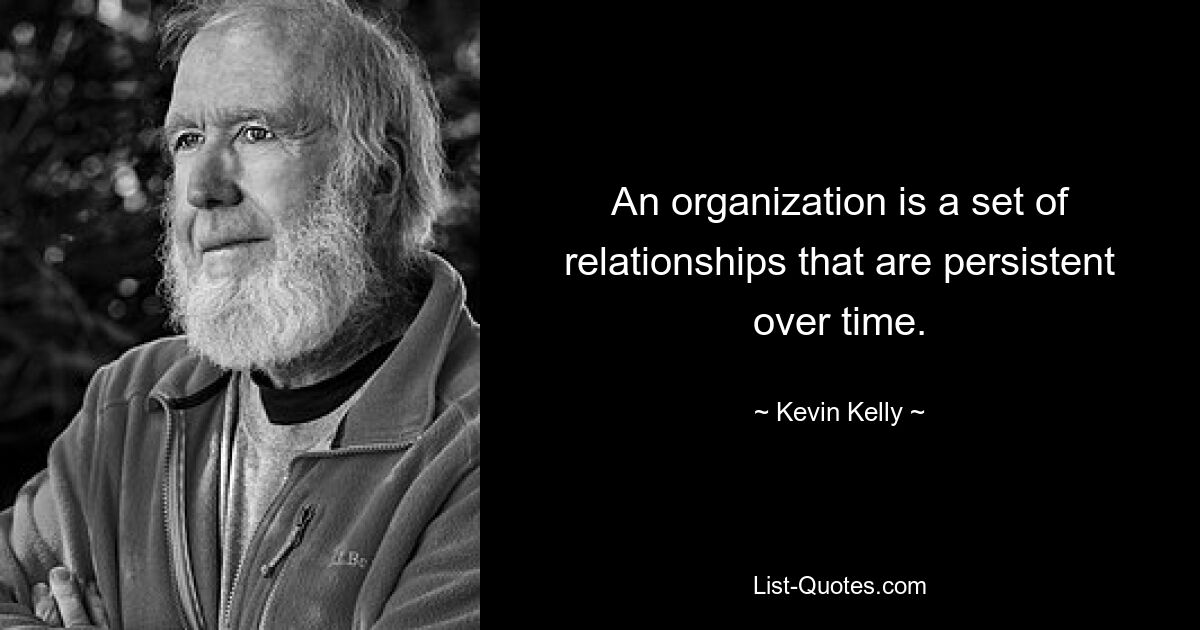 An organization is a set of relationships that are persistent over time. — © Kevin Kelly