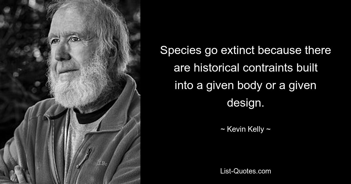 Species go extinct because there are historical contraints built into a given body or a given design. — © Kevin Kelly