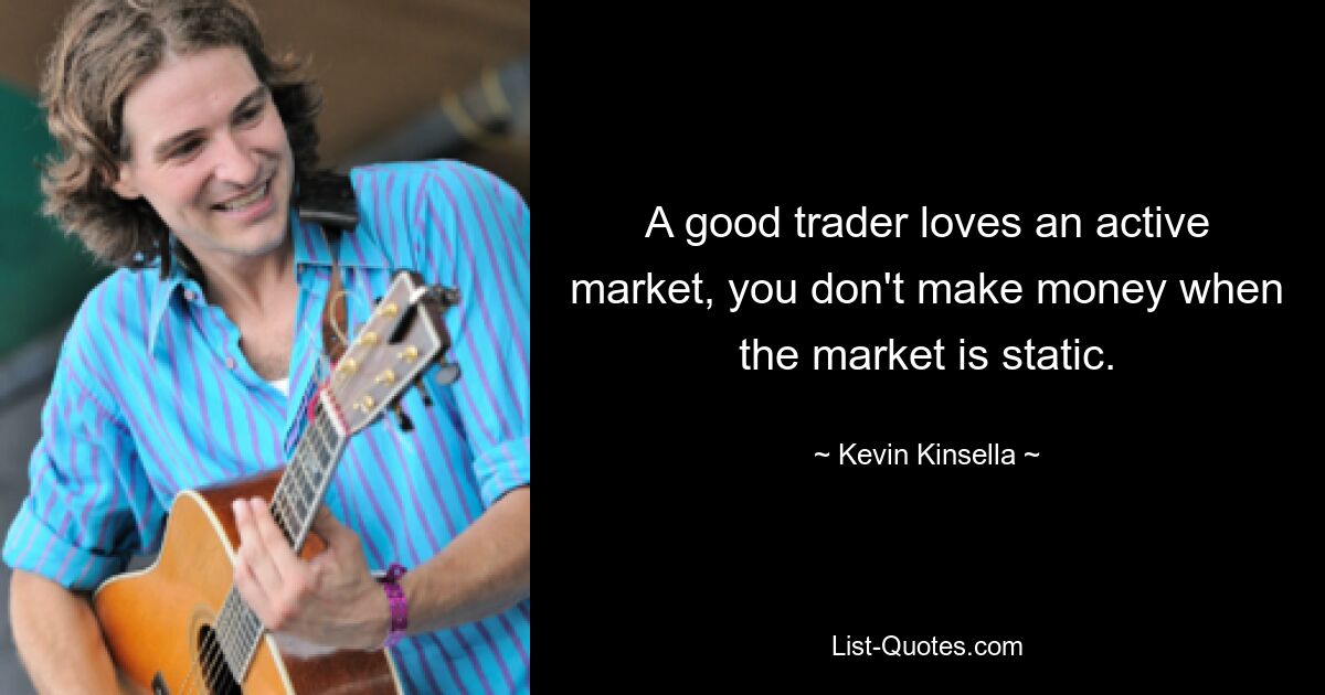 A good trader loves an active market, you don't make money when the market is static. — © Kevin Kinsella