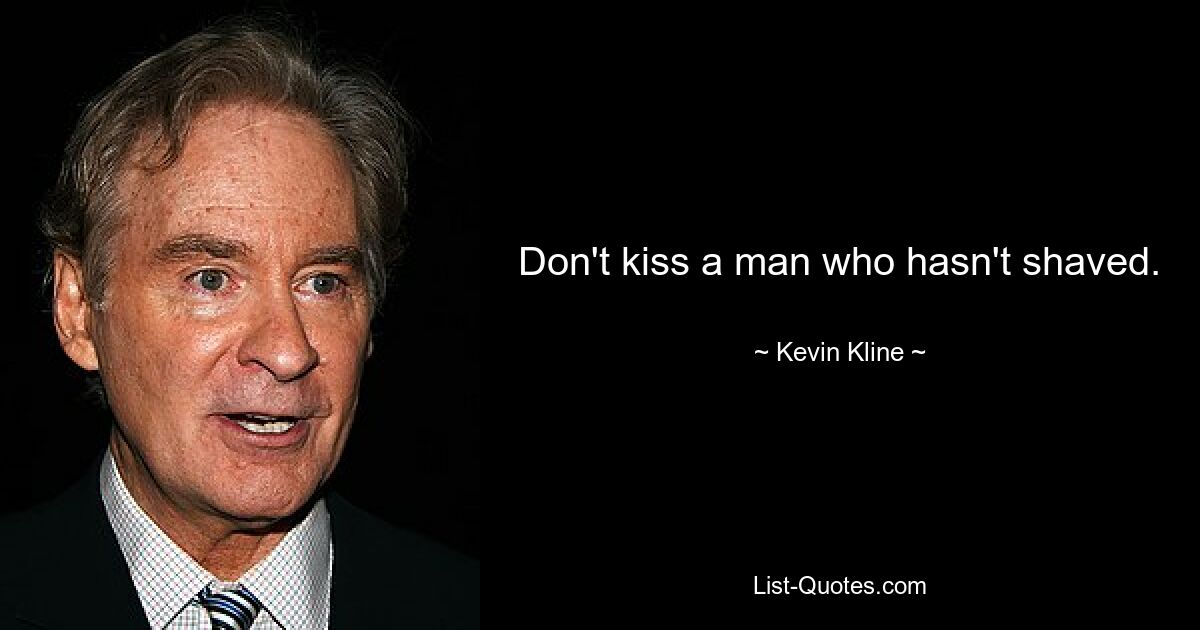 Don't kiss a man who hasn't shaved. — © Kevin Kline