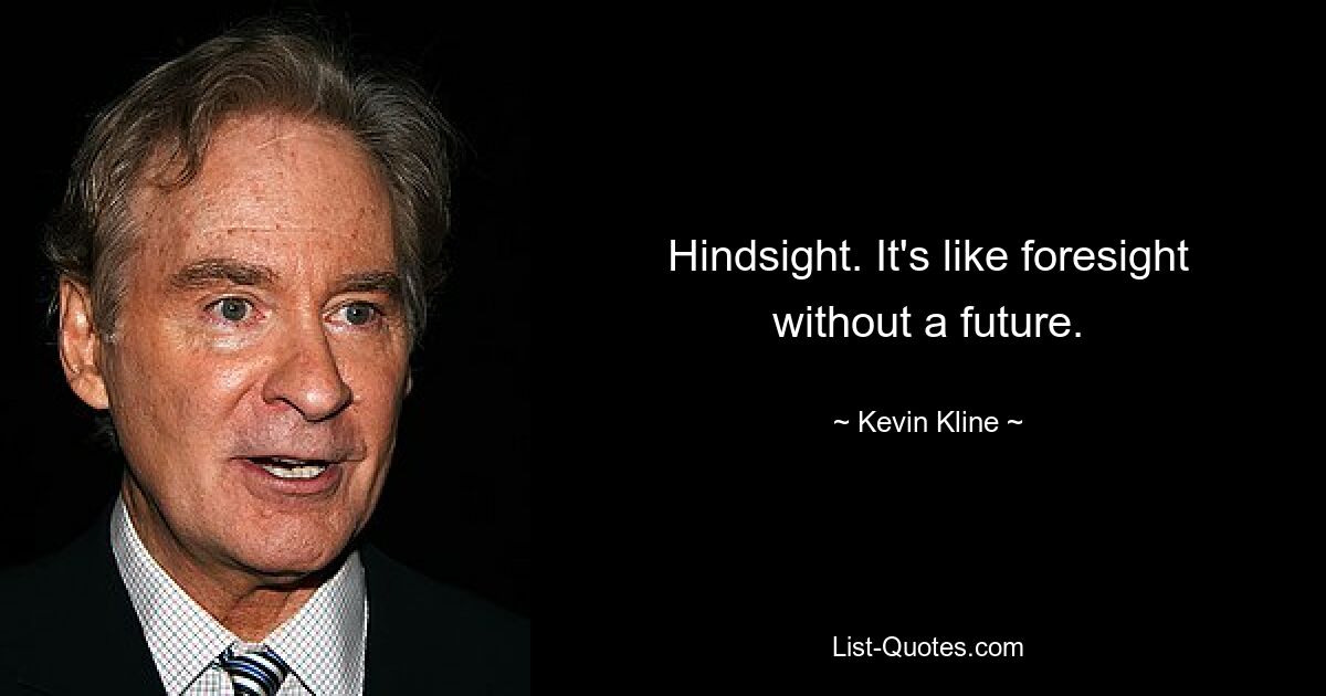 Hindsight. It's like foresight without a future. — © Kevin Kline