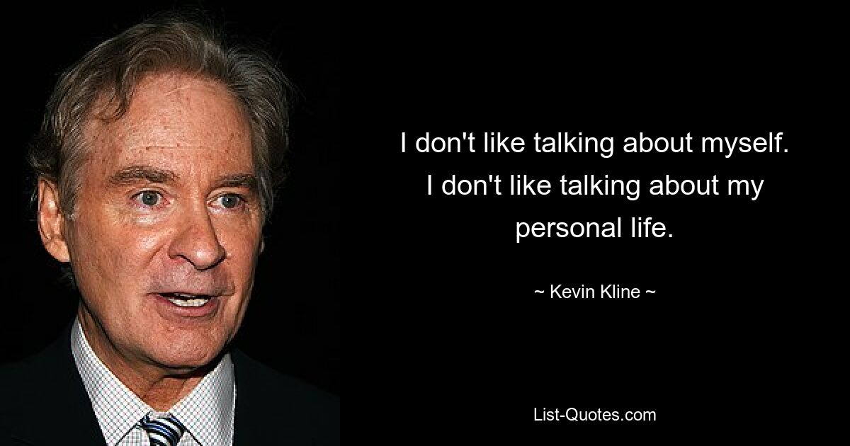 I don't like talking about myself. I don't like talking about my personal life. — © Kevin Kline