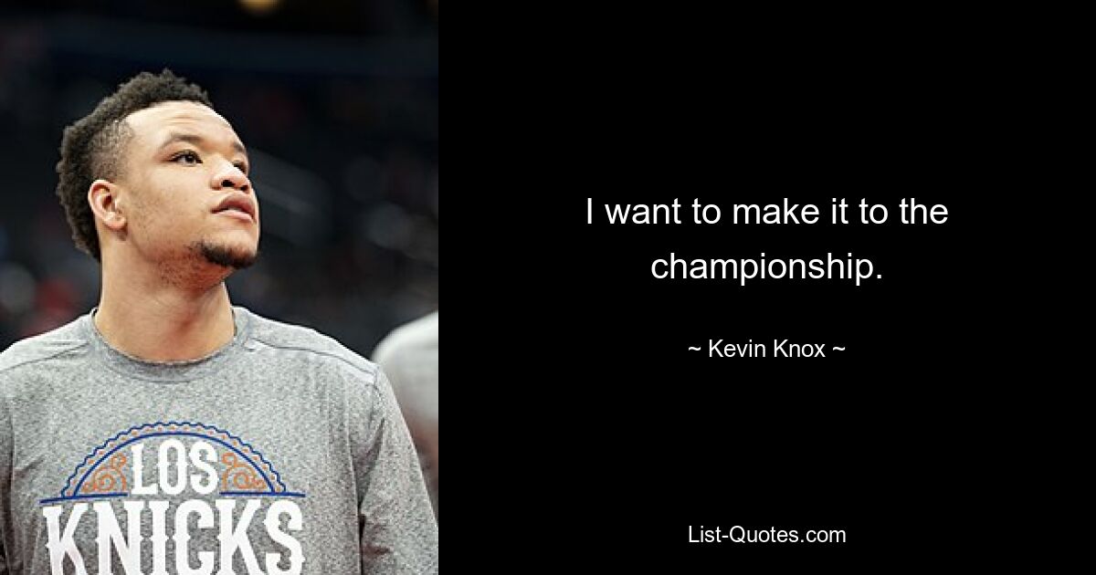 I want to make it to the championship. — © Kevin Knox