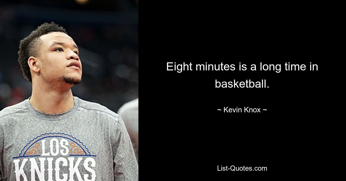 Eight minutes is a long time in basketball. — © Kevin Knox