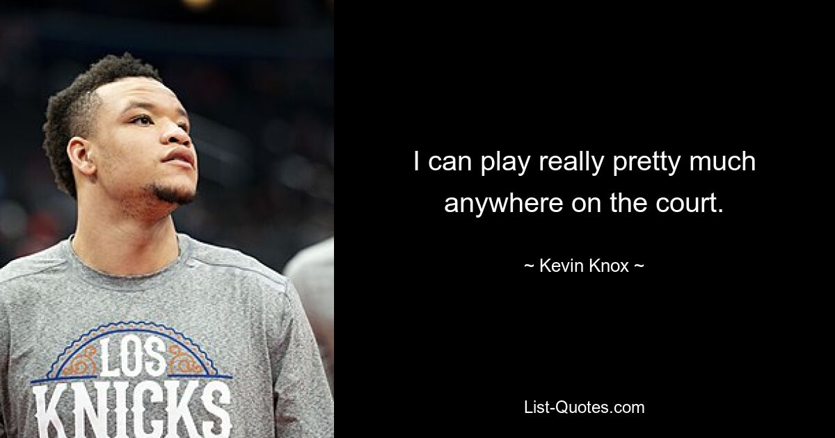 I can play really pretty much anywhere on the court. — © Kevin Knox