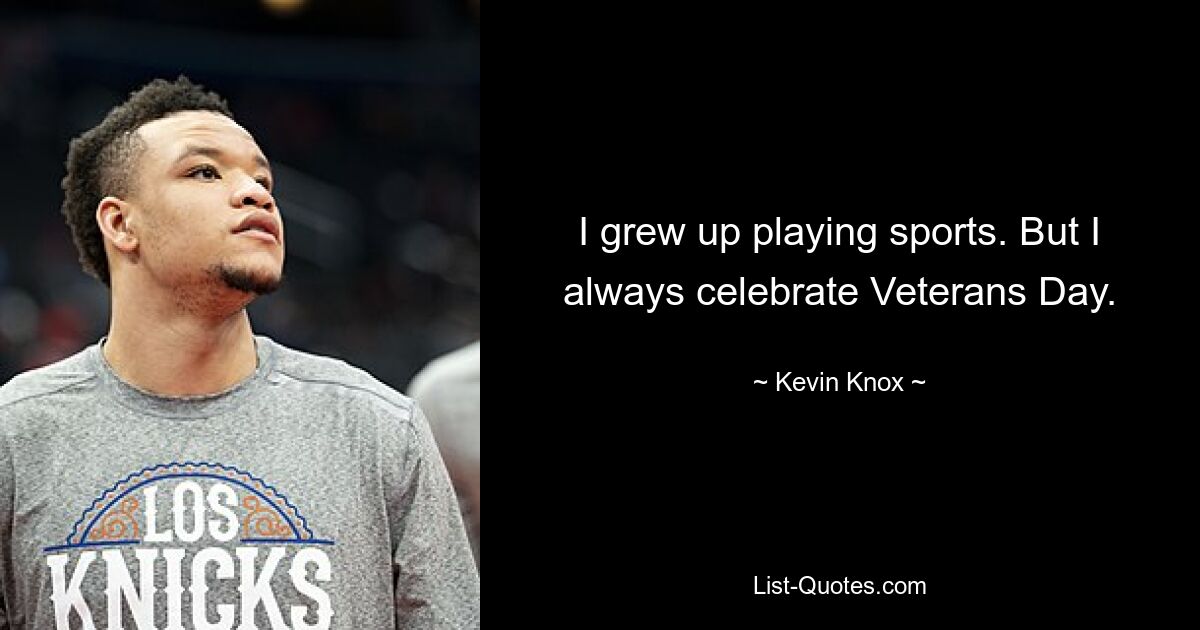 I grew up playing sports. But I always celebrate Veterans Day. — © Kevin Knox