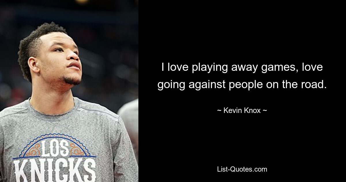 I love playing away games, love going against people on the road. — © Kevin Knox