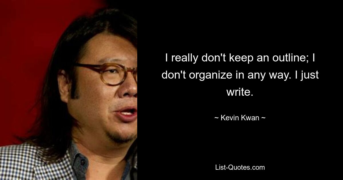 Ich behalte wirklich keine Gliederung; Ich organisiere in keiner Weise. Ich schreibe einfach. — © Kevin Kwan