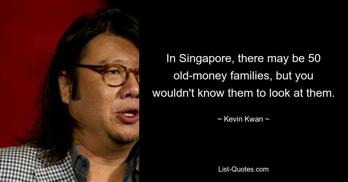 In Singapore, there may be 50 old-money families, but you wouldn't know them to look at them. — © Kevin Kwan