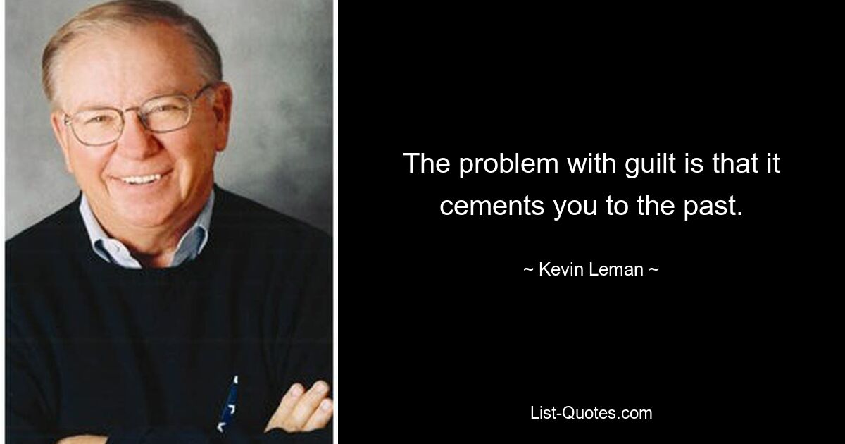 The problem with guilt is that it cements you to the past. — © Kevin Leman