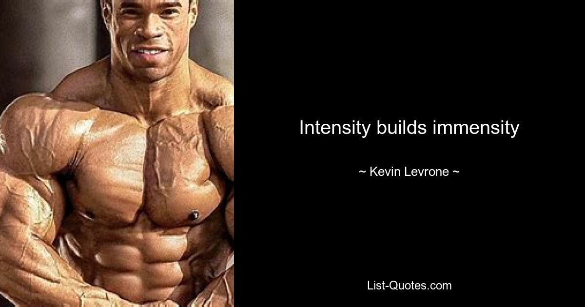 Intensity builds immensity — © Kevin Levrone