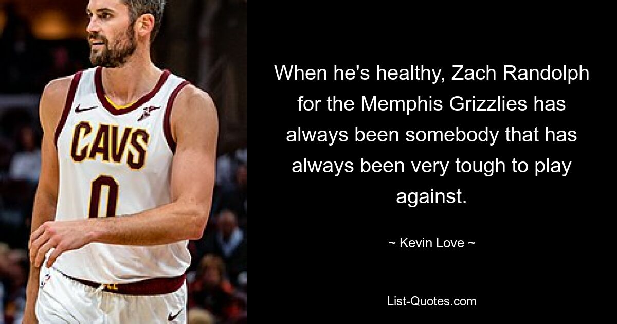 When he's healthy, Zach Randolph for the Memphis Grizzlies has always been somebody that has always been very tough to play against. — © Kevin Love