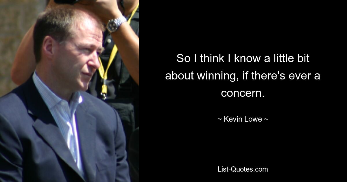 So I think I know a little bit about winning, if there's ever a concern. — © Kevin Lowe