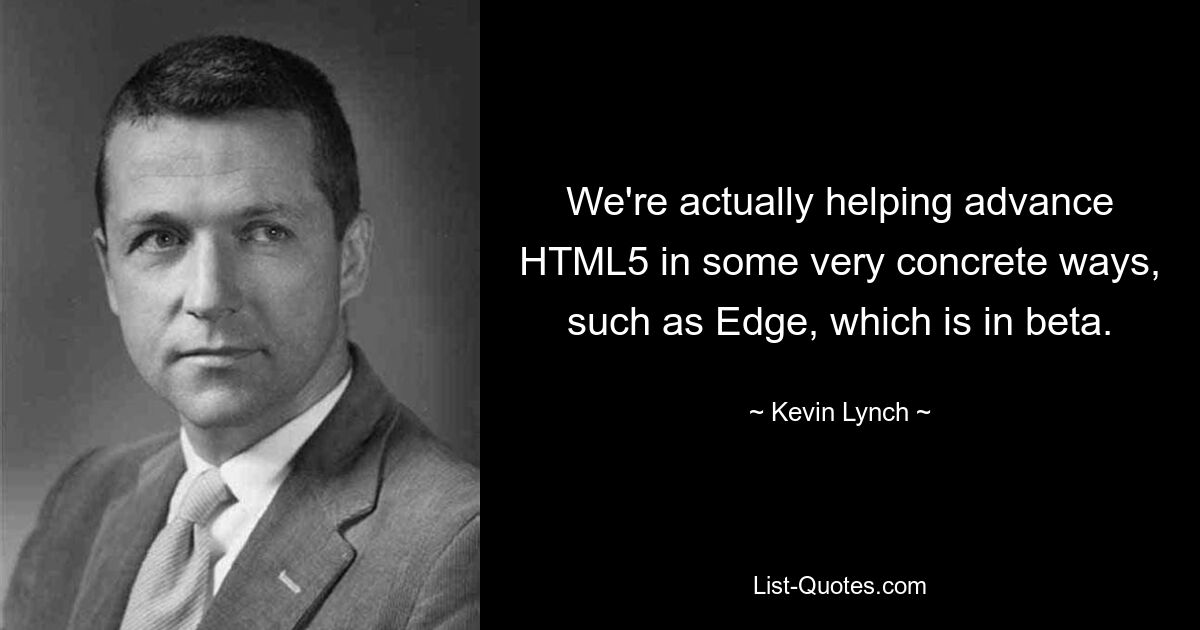 We're actually helping advance HTML5 in some very concrete ways, such as Edge, which is in beta. — © Kevin Lynch