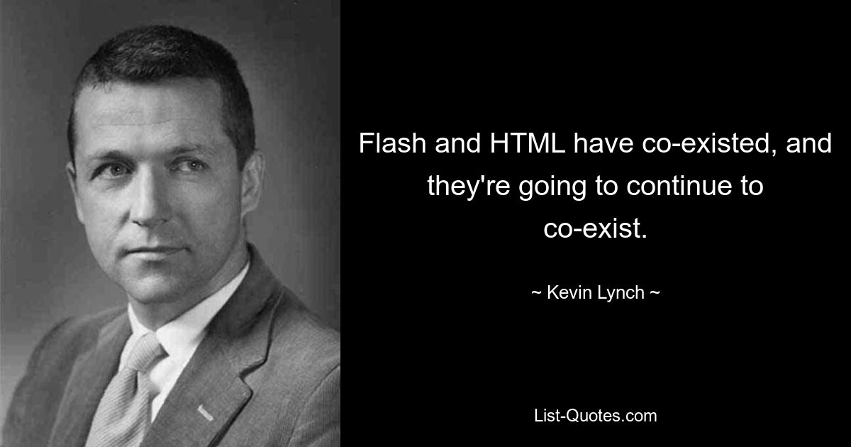 Flash und HTML haben nebeneinander existiert und werden auch weiterhin nebeneinander existieren. — © Kevin Lynch