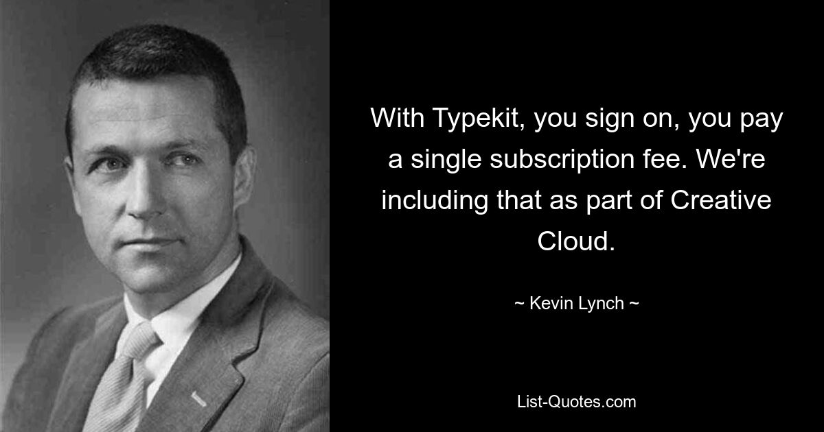 With Typekit, you sign on, you pay a single subscription fee. We're including that as part of Creative Cloud. — © Kevin Lynch