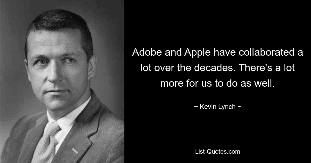 Adobe and Apple have collaborated a lot over the decades. There's a lot more for us to do as well. — © Kevin Lynch