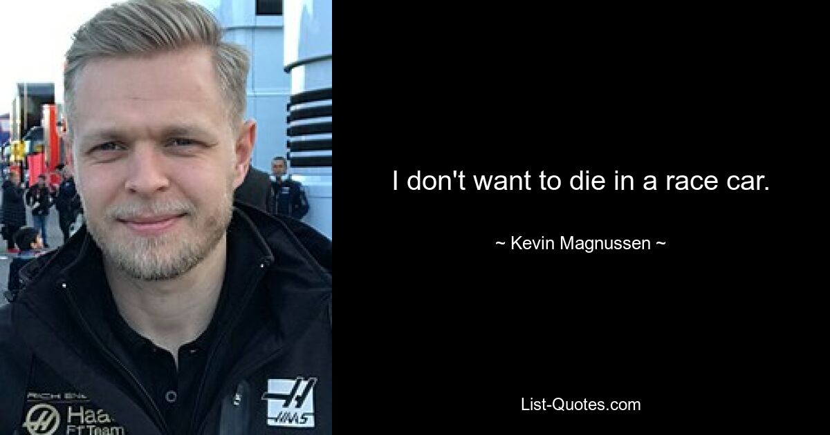 I don't want to die in a race car. — © Kevin Magnussen