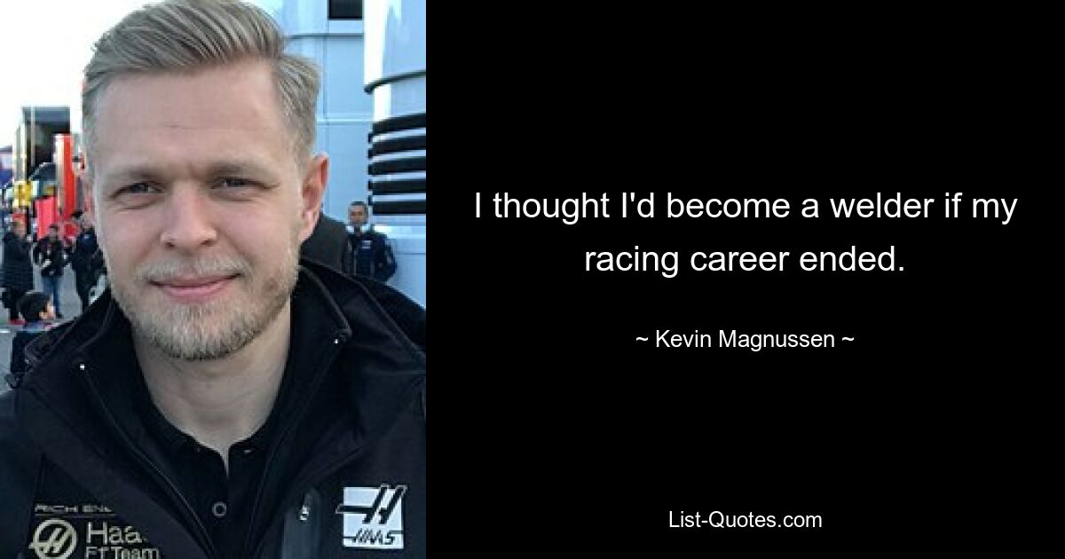 I thought I'd become a welder if my racing career ended. — © Kevin Magnussen