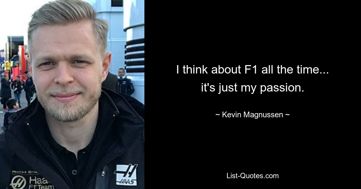 I think about F1 all the time... it's just my passion. — © Kevin Magnussen