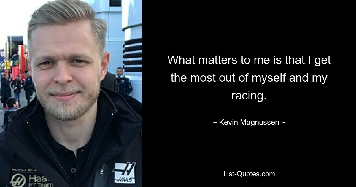 What matters to me is that I get the most out of myself and my racing. — © Kevin Magnussen