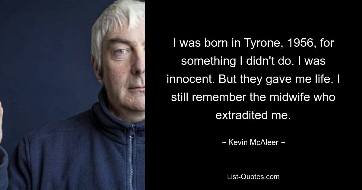 I was born in Tyrone, 1956, for something I didn't do. I was innocent. But they gave me life. I still remember the midwife who extradited me. — © Kevin McAleer