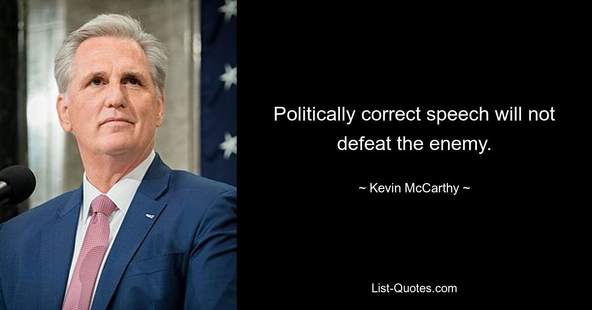 Politically correct speech will not defeat the enemy. — © Kevin McCarthy