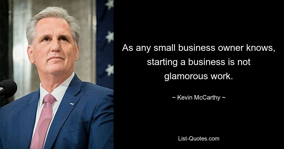 As any small business owner knows, starting a business is not glamorous work. — © Kevin McCarthy