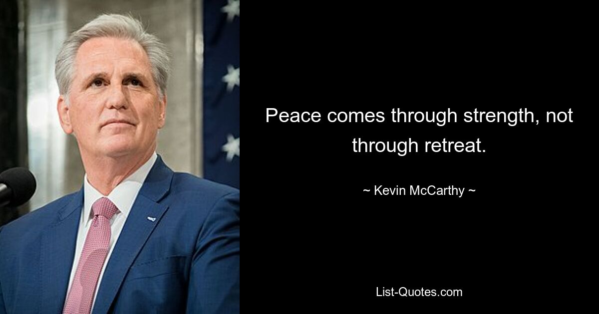 Peace comes through strength, not through retreat. — © Kevin McCarthy