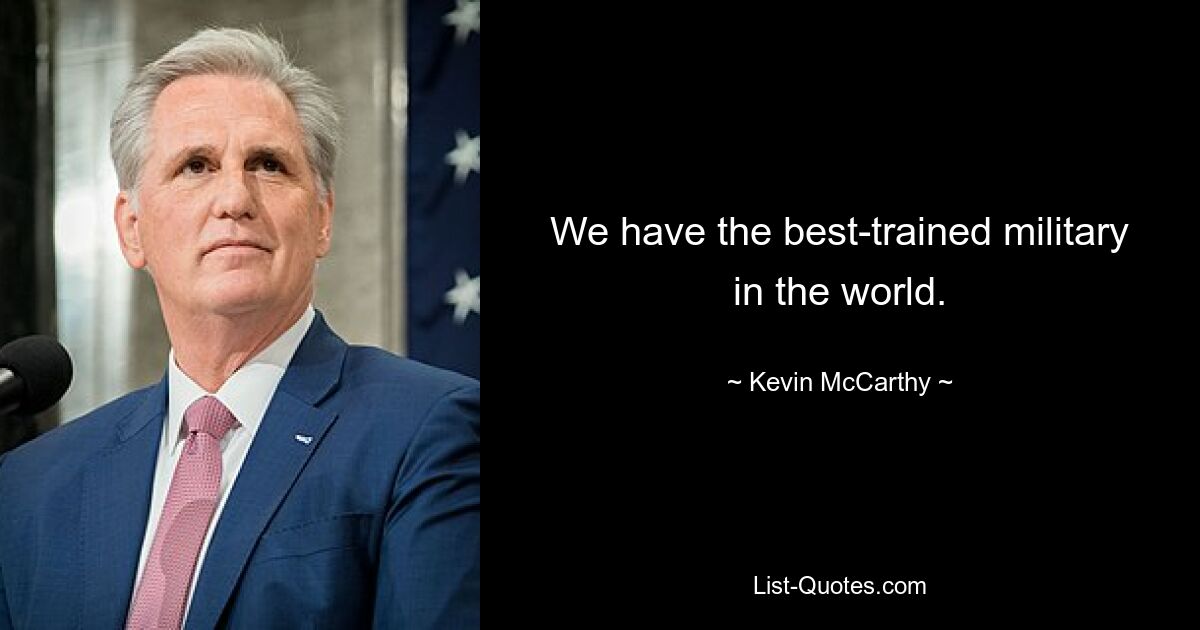 We have the best-trained military in the world. — © Kevin McCarthy