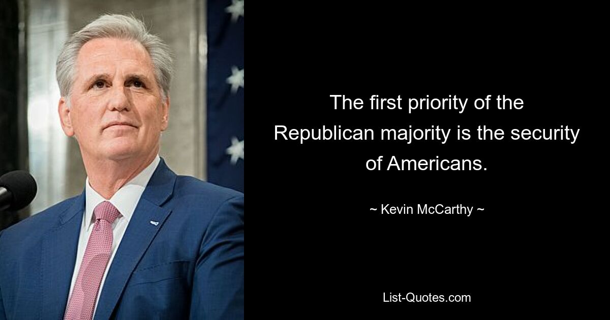 The first priority of the Republican majority is the security of Americans. — © Kevin McCarthy